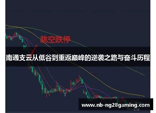 南通支云从低谷到重返巅峰的逆袭之路与奋斗历程