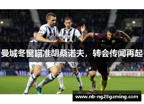 曼城冬窗瞄准胡桑诺夫，转会传闻再起