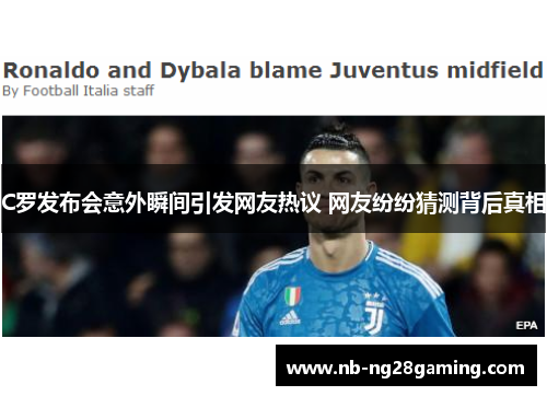 C罗发布会意外瞬间引发网友热议 网友纷纷猜测背后真相