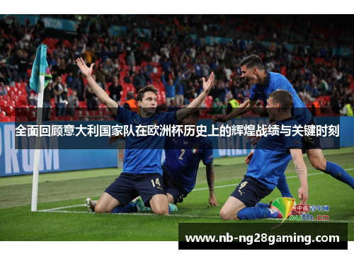 全面回顾意大利国家队在欧洲杯历史上的辉煌战绩与关键时刻
