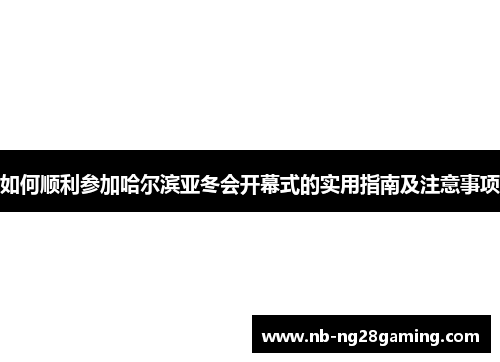 如何顺利参加哈尔滨亚冬会开幕式的实用指南及注意事项