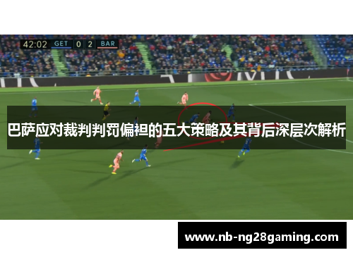 巴萨应对裁判判罚偏袒的五大策略及其背后深层次解析
