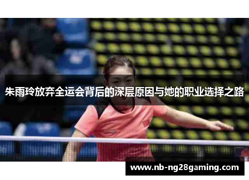 朱雨玲放弃全运会背后的深层原因与她的职业选择之路