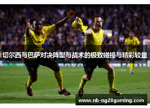 切尔西与巴萨对决阵型与战术的极致碰撞与精彩较量