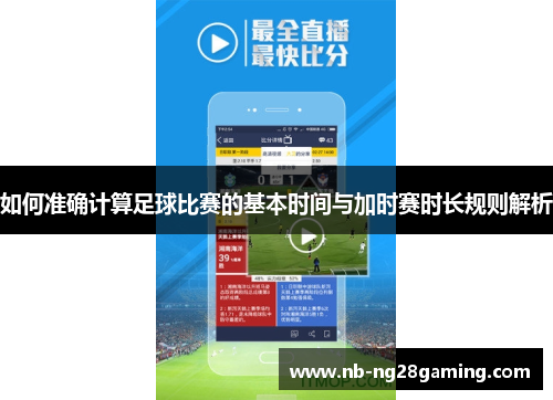 如何准确计算足球比赛的基本时间与加时赛时长规则解析