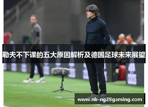 勒夫不下课的五大原因解析及德国足球未来展望
