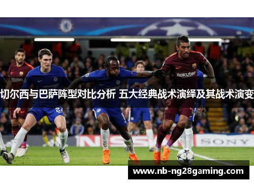 切尔西与巴萨阵型对比分析 五大经典战术演绎及其战术演变