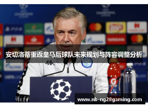 安切洛蒂重返皇马后球队未来规划与阵容调整分析