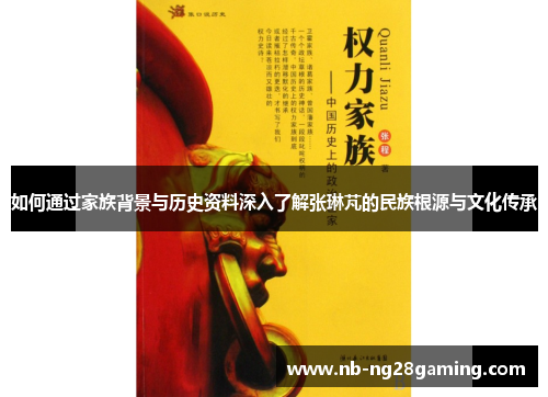如何通过家族背景与历史资料深入了解张琳芃的民族根源与文化传承