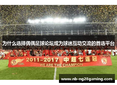 为什么选择偶偶足球论坛成为球迷互动交流的首选平台