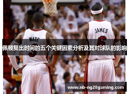 佩顿复出时间的五个关键因素分析及其对球队的影响
