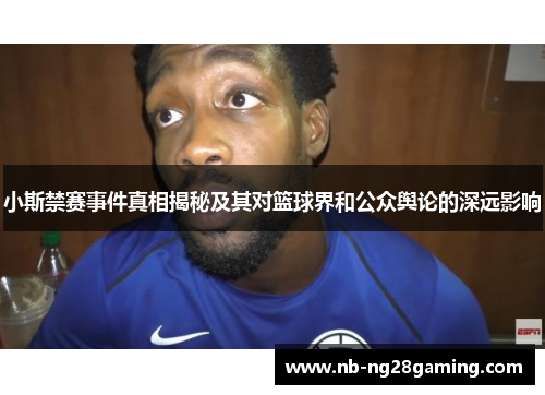 小斯禁赛事件真相揭秘及其对篮球界和公众舆论的深远影响