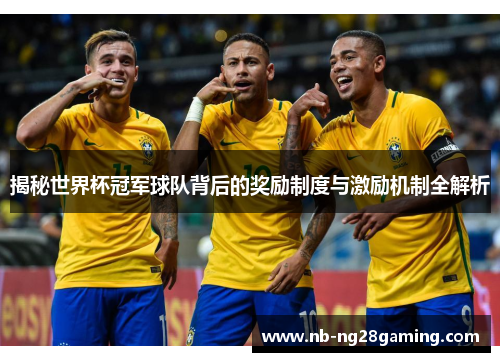 揭秘世界杯冠军球队背后的奖励制度与激励机制全解析