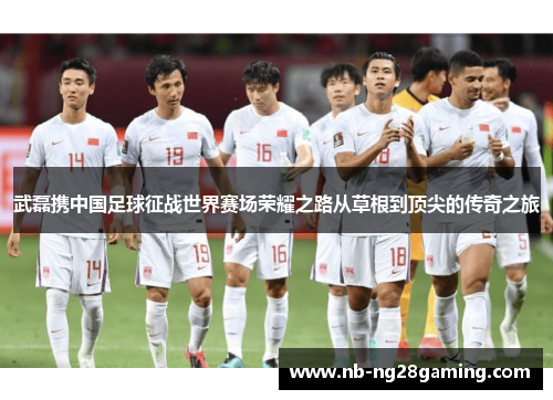 武磊携中国足球征战世界赛场荣耀之路从草根到顶尖的传奇之旅
