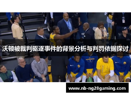 沃顿被裁判驱逐事件的背景分析与判罚依据探讨
