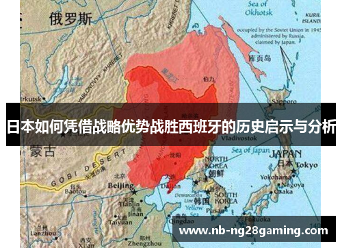 日本如何凭借战略优势战胜西班牙的历史启示与分析