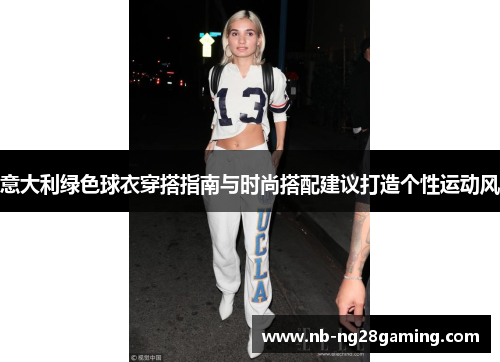 意大利绿色球衣穿搭指南与时尚搭配建议打造个性运动风