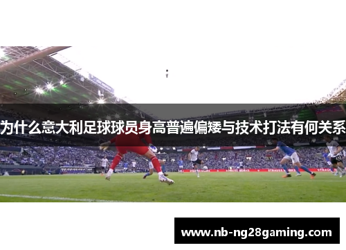 为什么意大利足球球员身高普遍偏矮与技术打法有何关系