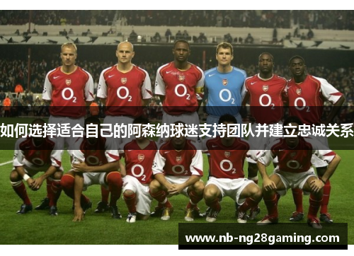 如何选择适合自己的阿森纳球迷支持团队并建立忠诚关系