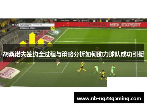胡桑诺夫签约全过程与策略分析如何助力球队成功引援