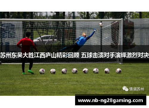 苏州东吴大胜江西庐山精彩回顾 五球击溃对手演绎激烈对决