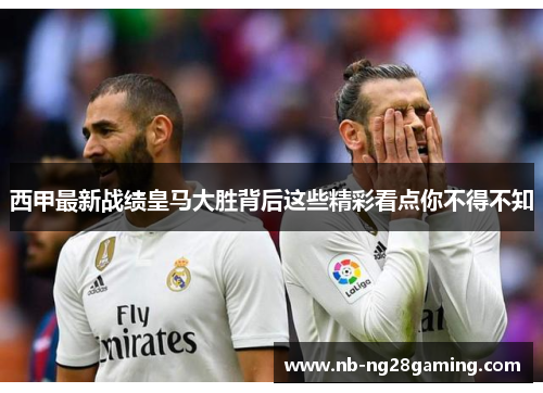 西甲最新战绩皇马大胜背后这些精彩看点你不得不知 西甲最新战绩皇马大胜背后这些精彩看点你不得不知