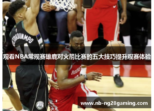 观看NBA常规赛雄鹿对火箭比赛的五大技巧提升观赛体验 观看NBA常规赛雄鹿对火箭比赛的五大技巧提升观赛体验