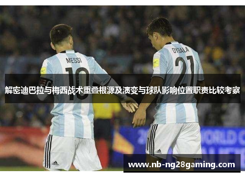 解密迪巴拉与梅西战术重叠根源及演变与球队影响位置职责比较考察