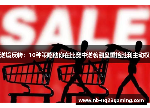 逆境反转:10种策略助你在比赛中逆袭翻盘重拾胜利主动权 逆境反转:10种策略助你在比赛中逆袭翻盘重拾胜利主动权
