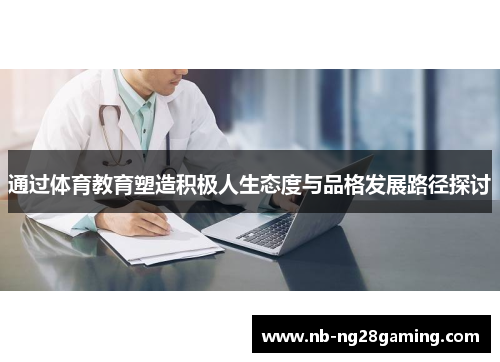 通过体育教育塑造积极人生态度与品格发展路径探讨 通过体育教育塑造积极人生态度与品格发展路径探讨