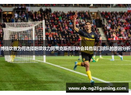 博格坎普为何选择继续效力阿贾克斯而非转会其他豪门球队的原因分析