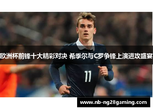 欧洲杯前锋十大精彩对决 希季尔与C罗争锋上演进攻盛宴 欧洲杯前锋十大精彩对决 希季尔与C罗争锋上演进攻盛宴