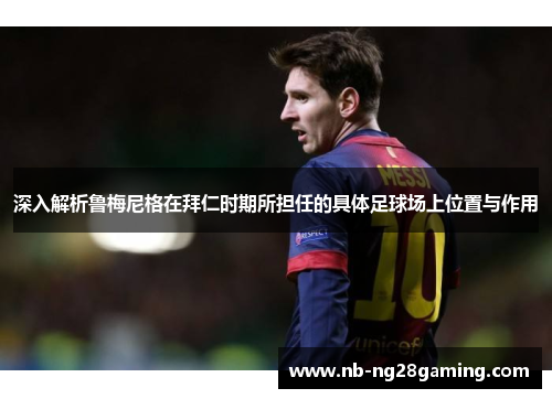 深入解析鲁梅尼格在拜仁时期所担任的具体足球场上位置与作用 深入解析鲁梅尼格在拜仁时期所担任的具体足球场上位置与作用