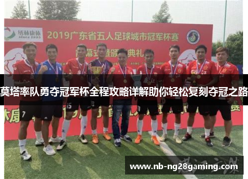 莫塔率队勇夺冠军杯全程攻略详解助你轻松复刻夺冠之路 莫塔率队勇夺冠军杯全程攻略详解助你轻松复刻夺冠之路
