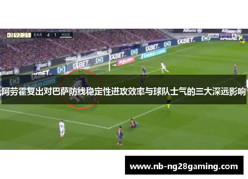 阿劳霍复出对巴萨防线稳定性进攻效率与球队士气的三大深远影响 阿劳霍复出对巴萨防线稳定性进攻效率与球队士气的三大深远影响