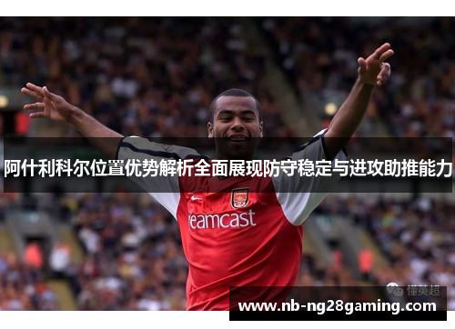 阿什利科尔位置优势解析全面展现防守稳定与进攻助推能力