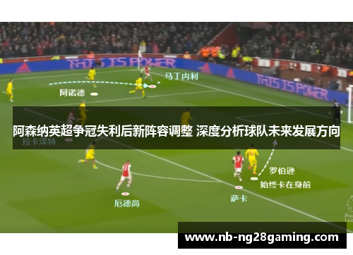 阿森纳英超争冠失利后新阵容调整 深度分析球队未来发展方向