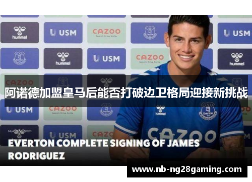 阿诺德加盟皇马后能否打破边卫格局迎接新挑战