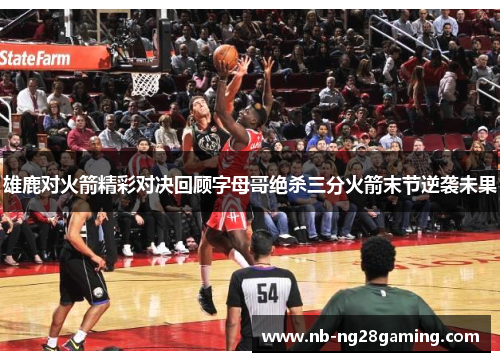 雄鹿对火箭精彩对决回顾字母哥绝杀三分火箭末节逆袭未果