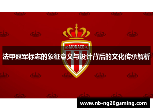 法甲冠军标志的象征意义与设计背后的文化传承解析 法甲冠军标志的象征意义与设计背后的文化传承解析
