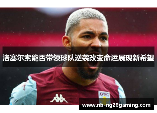 洛塞尔索能否带领球队逆袭改变命运展现新希望 洛塞尔索能否带领球队逆袭改变命运展现新希望