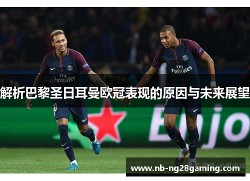解析巴黎圣日耳曼欧冠表现的原因与未来展望 解析巴黎圣日耳曼欧冠表现的原因与未来展望