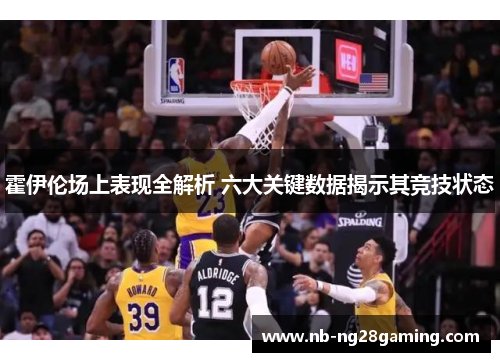 霍伊伦场上表现全解析 六大关键数据揭示其竞技状态 霍伊伦场上表现全解析 六大关键数据揭示其竞技状态