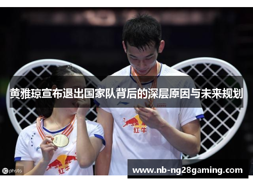 黄雅琼宣布退出国家队背后的深层原因与未来规划