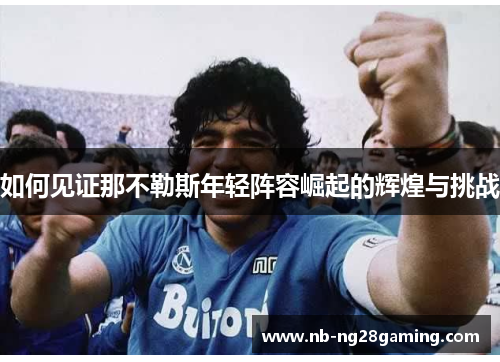 如何见证那不勒斯年轻阵容崛起的辉煌与挑战