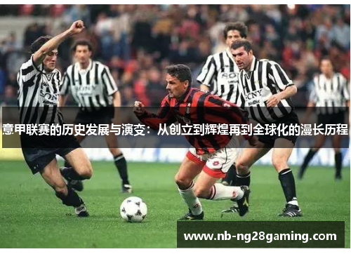 意甲联赛的历史发展与演变:从创立到辉煌再到全球化的漫长历程 意甲联赛的历史发展与演变:从创立到辉煌再到全球化的漫长历程