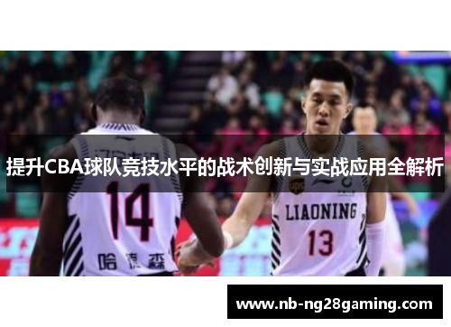 提升CBA球队竞技水平的战术创新与实战应用全解析 提升CBA球队竞技水平的战术创新与实战应用全解析