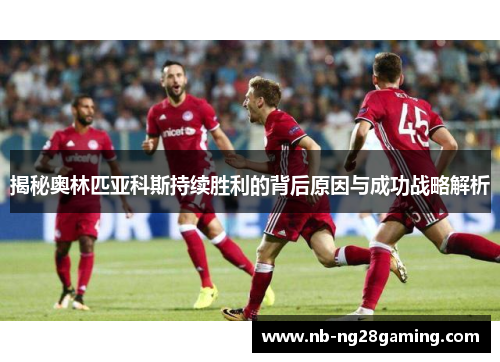 揭秘奥林匹亚科斯持续胜利的背后原因与成功战略解析 揭秘奥林匹亚科斯持续胜利的背后原因与成功战略解析