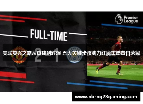 曼联复兴之路从重建到辉煌 五大关键步骤助力红魔重燃昔日荣耀 曼联复兴之路从重建到辉煌 五大关键步骤助力红魔重燃昔日荣耀