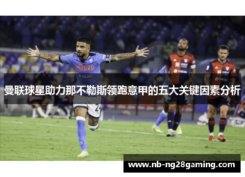 曼联球星助力那不勒斯领跑意甲的五大关键因素分析 曼联球星助力那不勒斯领跑意甲的五大关键因素分析